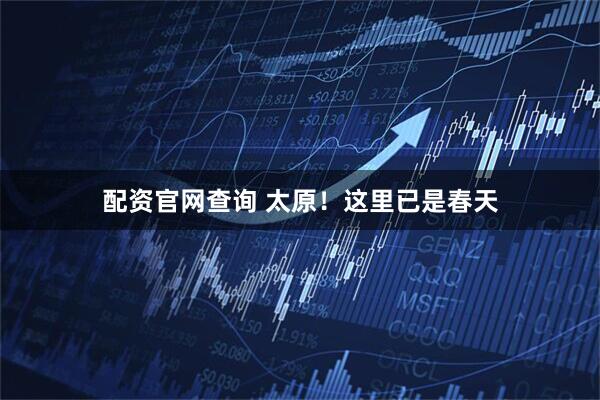 配资官网查询 太原！这里已是春天