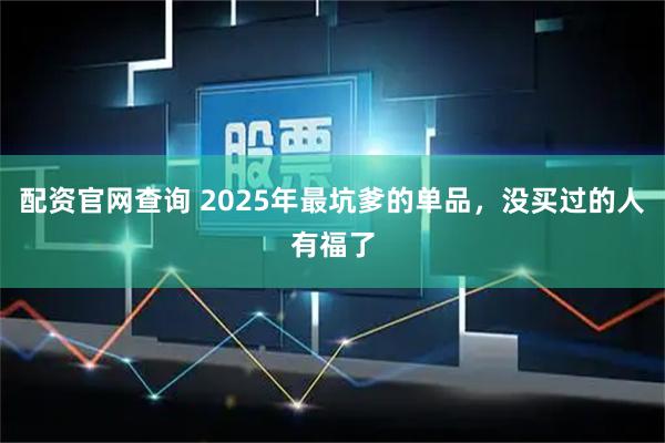 配资官网查询 2025年最坑爹的单品，没买过的人有福了