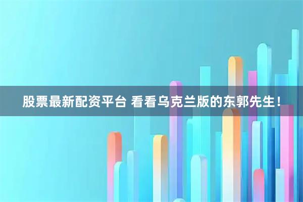 股票最新配资平台 看看乌克兰版的东郭先生！