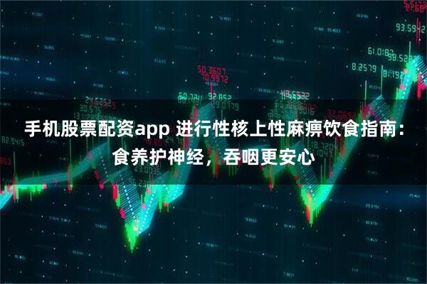手机股票配资app 进行性核上性麻痹饮食指南：食养护神经，吞咽更安心