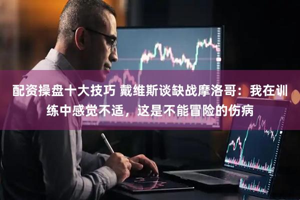 配资操盘十大技巧 戴维斯谈缺战摩洛哥：我在训练中感觉不适，这是不能冒险的伤病