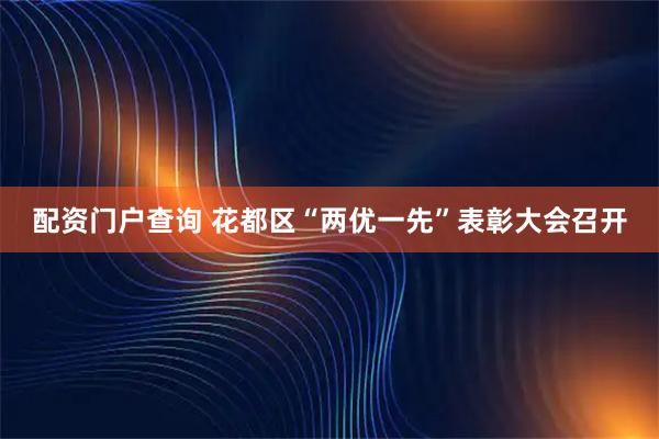 配资门户查询 花都区“两优一先”表彰大会召开